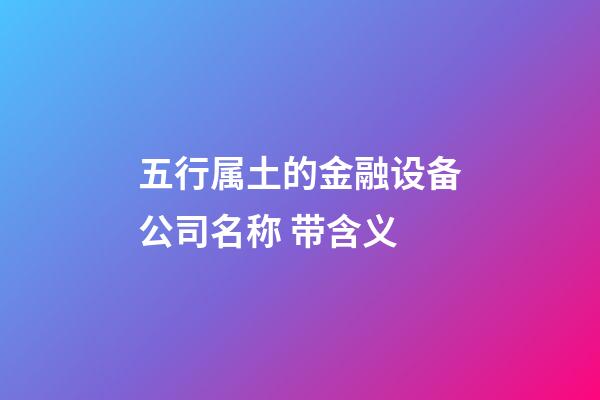 五行属土的金融设备公司名称 带含义-第1张-公司起名-玄机派